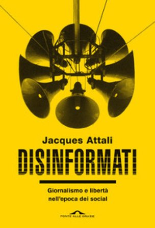 Disinformati. Giornalismo e libertà nell'epoca dei social Jacques Attali