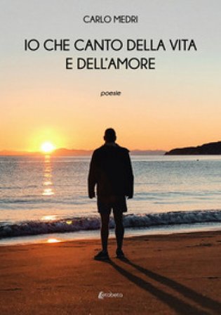 Io che canto della vita e dell'amore Carlo Medri