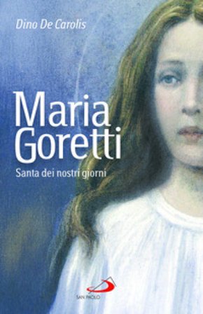 Maria Goretti. Santa dei nostri giorni Dino De Carolis