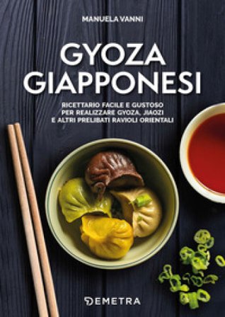 Gyoza giapponesi. Ricettario facile e gustoso per realizzare gyoza, jiaozi e altri prelibati ravioli orientali Manuela Vanni
