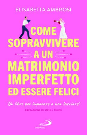 Come sopravvivere a un matrimonio imperfetto ed essere felici. Un libro per imparare a non lasciarsi Elisabetta Ambrosi