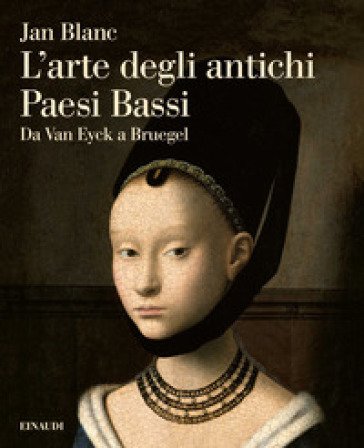 L'arte degli antichi Paesi Bassi. Da Van Eyck a Bruegel Jan Blanc