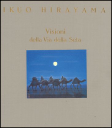 Visioni della via della seta. Ediz. illustrata Ikuo Hirayama
