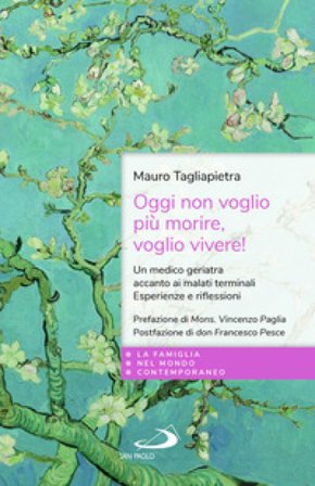 Oggi non voglio più morire, voglio vivere! Un medico geriatra accanto ai malati terminali. Esperienze e riflessioni Mauro Tagliapietra