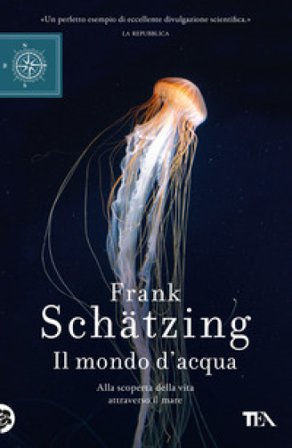Il mondo d'acqua. Alla scoperta della vita attraverso il mare Frank Schätzing