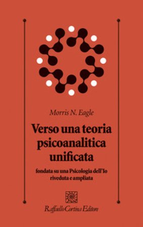 Verso una teoria psicoanalitica unificata fondata su una Psicologia dell'Io riveduta e ampliata Morris N. Eagle