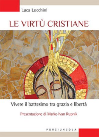 Le virtù cristiane. Vivere il battesimo tra grazia e libertà Luca Lucchini