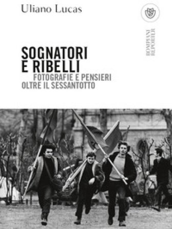 Sognatori e ribelli. Fotografie e pensieri oltre il Sessantotto Uliano Lucas