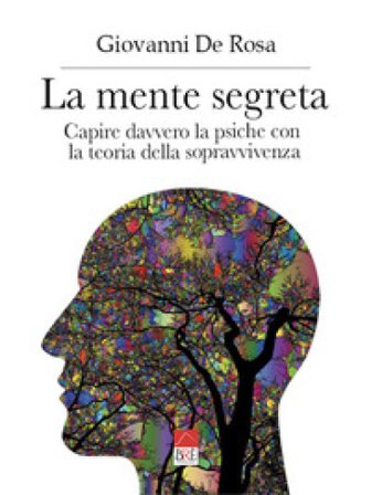 La mente segreta. Capire davvero la psiche con la teoria della sopravvivenza Giovanni De Rosa