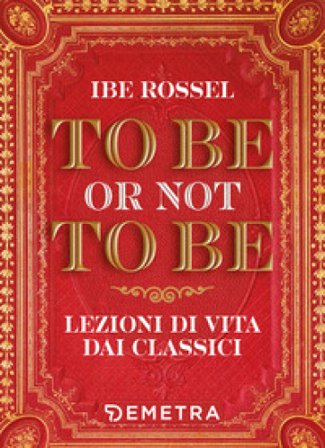 To be or not to be. Lezioni di vita dai classici Ibe Rossel