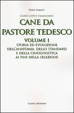 Cane da pastore tedesco. Vol. 1: Storia ed evoluzione dell'anatomia, dello standard e della cinognostica ai fini della selezione Piero Alquati