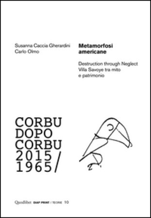 Metamorfosi americane. Destruction through neglect. Villa Savoye tra mito e patrimonio. Corbu dopo Corbu (2015-1965) Carlo Olmo