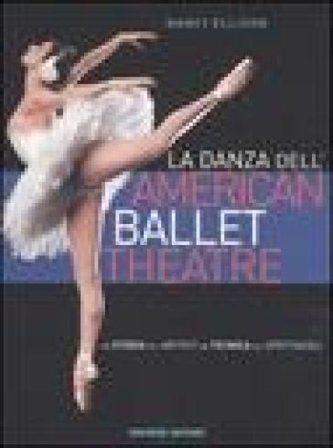 La danza dell'American Ballet Theatre. La storia, gli artisti, la tecnica, gli spettacoli. Ediz. illustrata Nancy Ellison