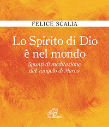 Lo Spirito di Dio è nel mondo. Spunti di meditazione dal Vangelo di Marco Felice Scalia