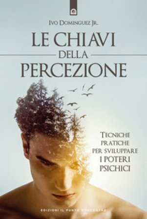 Le chiavi della percezione. Tecniche pratiche per sviluppare i poteri psichici. Nuova ediz. Ivo Dominguez