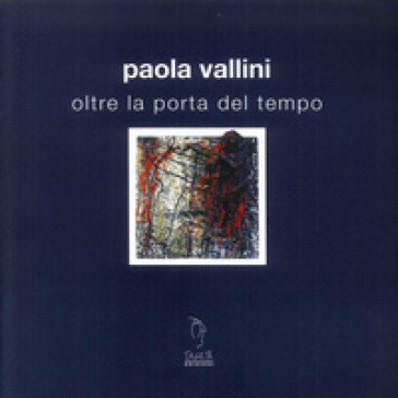 Oltre la porta del tempo. Ediz. illustrata Paola Vallini