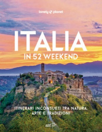 Italia in 52 weekend. Itinerari inconsueti tra natura, arte e tradizioni