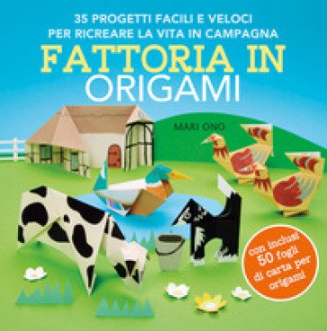 Fattoria in origami. 35 progetti facili e veloci per ricreare la vita in campagna. Ediz. a colori. Con 50 fogli per origami Mari Ono