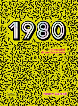 1980. Immagini di un decennio Henry Carroll