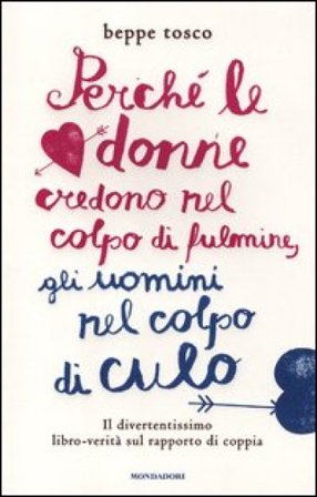 Perché le donne credono nel colpo di fulmine, gli uomini nel colpo di culo Beppe Tosco