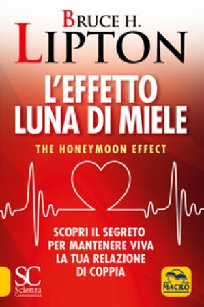 L'effetto luna di miele. The honeymoon effect. Scopri il segreto per mantenere viva la tua relazione di coppia Bruce H. Lipton