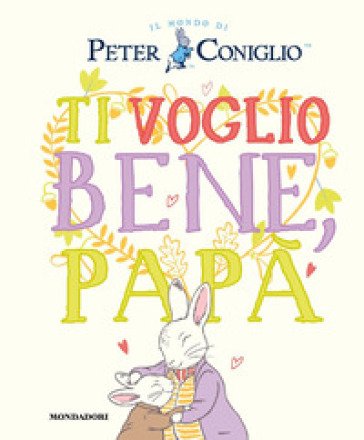 Ti voglio bene, papà. Il mondo di Peter Coniglio. Ediz. a colori Beatrix Potter