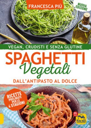 Spaghetti vegetali dall'antipasto al dolce. Vegan, crudisti e senza glutine Francesca Più