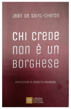 Chi crede non è un borghese. Perché la santità è alla portata di tutti Jean de Saint-Cheron