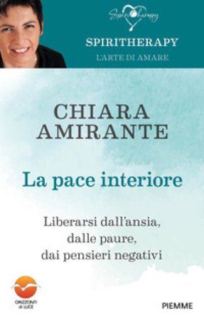 La pace interiore. Liberarsi dall'ansia, dalle paure, dai pensieri negativi Chiara Amirante
