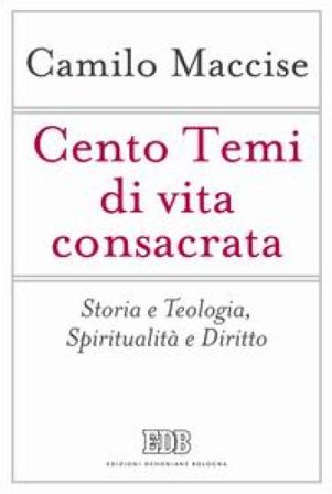 Cento temi di vita consacrata. Storia e teologia, spiritualità e diritto Camilo Maccise