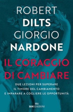 Il coraggio di cambiare. Due lezioni per superare il timore del cambiamento e imparare a cogliere le opportunità Robert B. Dilts