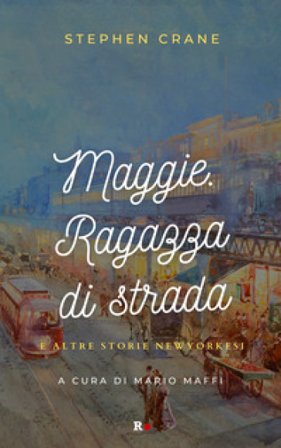 Maggie. Ragazza di strada e altre storie newyorkesi Stephen Crane
