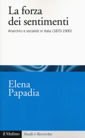 La forza dei sentimenti. Anarchici e socialisti in Italia (1870-1900) Elena Papadia