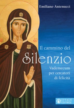Il cammino del silenzio. Vademecum per cercatori di felicità Emiliano Antenucci