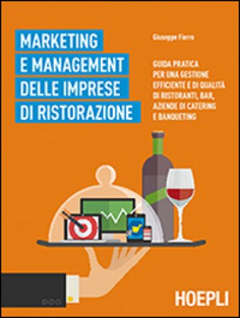 Marketing e management delle imprese di ristorazione. Guida pratica per una gestione efficiente di qualità di ristoranti, bar, aziende di catering e 