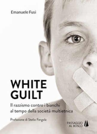 White guilt. Il razzismo contro i bianchi al tempo della società multietnica Emanuele Fusi