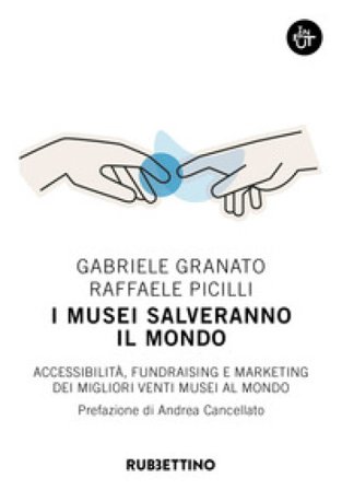 I musei salveranno il mondo. Accessibilità, fundraising e marketing dei migliori venti musei al mondo Gabriele Granato