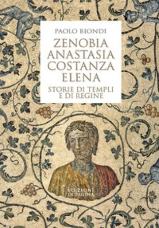 Zenobia, Anastasia, Costanza, Elena. Storie di templi e di regine Paolo Biondi