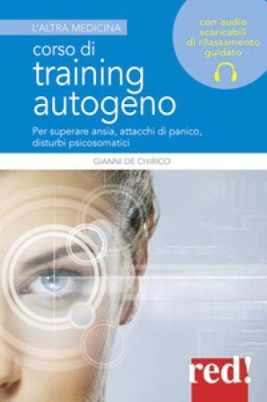 Corso di training autogeno. Per superare ansia, attacchi di panico, disturbi psicosomatici Giovanni De Chirico