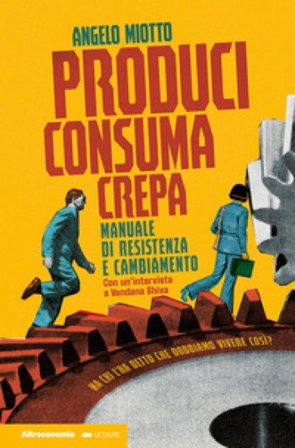 Produci consuma crepa. Manuale di resistenza e cambiamento Angelo Miotto