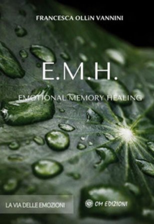 EMH Emotional Memory Healing. La via delle emozioni Francesca Ollin Vannini