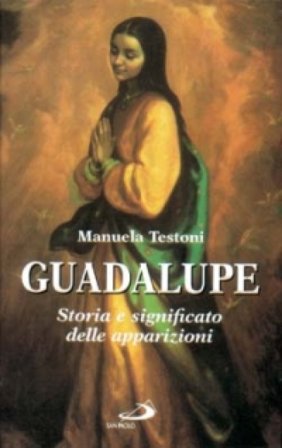 Guadalupe. Storia e significato delle apparizioni Manuela Testoni