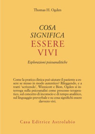 Cosa significa essere vivi. Esplorazioni psicoanalitiche Thomas H. Ogden
