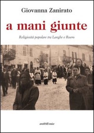 A mani giunte. Religiosità popolare tra Langhe e Roero Giovanna Zanirato