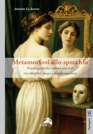 Metamorfosi allo specchio. Psicologia della visione estetica: tra identità, corpo e trasformazioni Antonio Lo Iacono