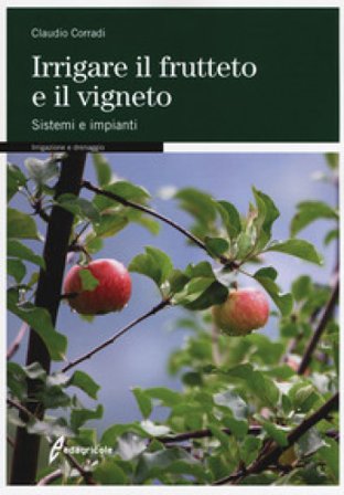 Irrigare il frutteto e il vigneto. Sistemi e impianti Claudio Corradi