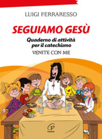 Seguiamo Gesù. Quaderno di attività per il catechismo Cei «Venite con me». Ediz. illustrata Luigi Ferraresso