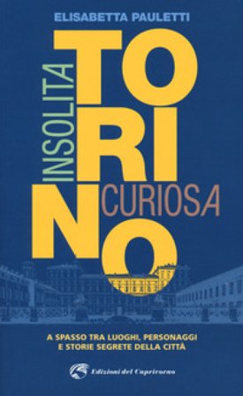 Torino insolita e curiosa. A spasso tra luoghi, personaggi e storie segrete della città Elisabetta Pauletti
