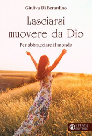 Lasciarsi muovere da Dio. Per abbracciare il mondo Giuliva Di Berardino