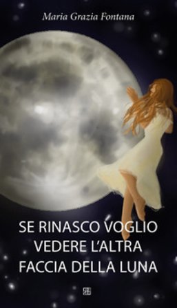 Se rinasco voglio vedere l'altra faccia della luna M. Grazia Fontana